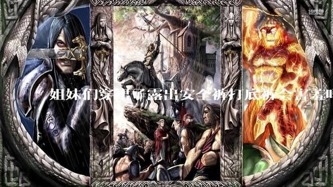 姐妹们穿裙子露出安全裤打底裤会害羞吗?